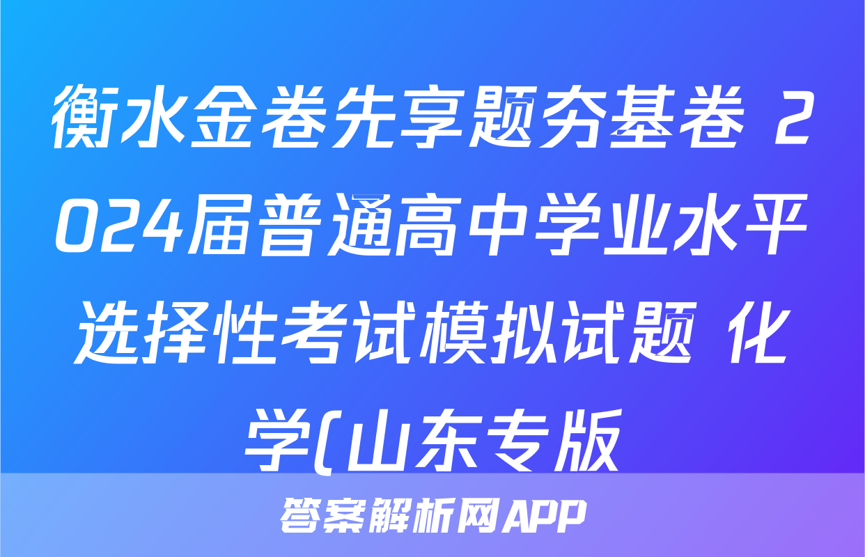 衡水金卷先享题夯基卷 2024届普通高中学业水平选择性考试模拟试题 化学(山东专版)(一)1试题试卷答案答案